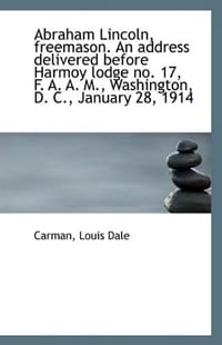 Abraham Lincoln, Freemason. An Address Delivered Before Harmoy Lodge No. 17, F. A. A. M., Washington