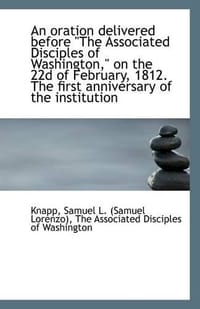 An Oration Delivered Before "The Associated Disciples of Washington," on the 22d of February, 1812.