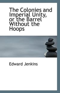 The Colonies and Imperial Unity, or the Barrel Without the Hoops
