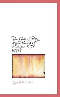The Class of Fifty Eight Univer of Michigan 1858 To1913