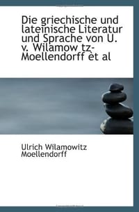 Die griechische und lateinische Literatur und Sprache von U. v. Wilamow tz-Moellendorff èt al
