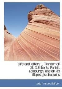Life and Letters ., Minister of St. Cuthberts Parish, Edinburgh, One of His Majesty's Chaplains