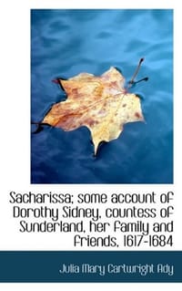 Sacharissa; Some Account of Dorothy Sidney, Countess of Sunderland, Her Family and Friends, 1617-168 - Ady, Julia Mary Cartwright