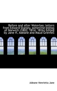 Before and After Waterloo; Letters from Edward Stanley, Sometime Bishop of Norwich (1802; 1814; 1816 - Jane, Adeane Henrietta