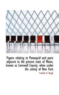 Papers Relating to Pemaquid and Parts Adjacent in the Present State of Maine, Known as Cornwall Coun