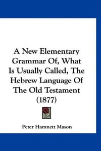 A New Elementary Grammar Of, What Is Usually Called, the Hebrew Language of the Old Testament