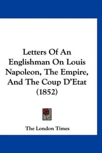 Letters of an Englishman on Louis Napoleon, the Empire, and the Coup D'Etat