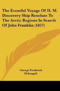The Eventful Voyage of H. M. Discovery Ship Resolute to the Arctic Regions in Search of John Franklin