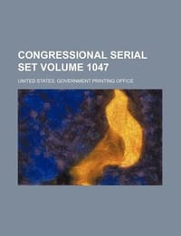 Congressional Serial Set Volume 1047