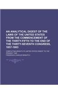 An Analytical Digest of the Laws of the United States from the Commencement of the Thirty-Fifth to the End of the Thirty-Seventh Congress, 1857-1863; Completing Brightly's United States Digest to the Present Time ...