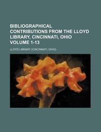 Bibliographical Contributions from the Lloyd Library, Cincinnati, Ohio Volume 1-13
