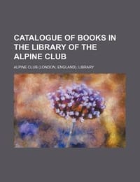 Catalogue of Books in the Library of the Alpine Club