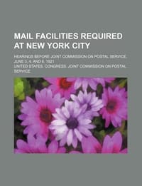 Mail Facilities Required at New York City; Hearings Before Joint Commission on Postal Service, June 3, 4, and 6, 1921