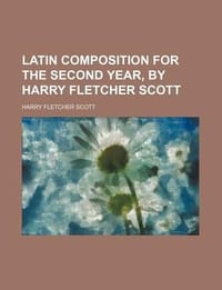 Latin Composition for the Second Year, by Harry Fletcher Scott