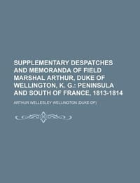 Supplementary Despatches and Memoranda of Field Marshal Arthur, Duke of Wellington, K. G.