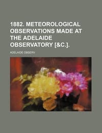 1882. Meteorological Observations Made at the Adelaide Observatory - Observ, Adelaide