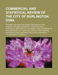 Commercial and Statistical Review of the City of Burlington, Iowa; Showing Her Manufacturing, Mercantile and General Business Interests, Together with Historical Sketches of the Growth and Progress of the "Orchard City," Also Sketches of