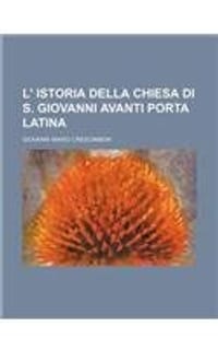 L' Istoria Della Chiesa Di S. Giovanni Avanti Porta Latina