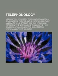 Telephonology; A Description of Modern Telephone Appliances. a Common Sense Treatise on the Erection, Equipment and Maintenance of Telephone Exchanges
