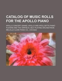 Catalog of Music Rolls for the Apollo Piano; Apollo Concert Grand, Apollo and Apolloette Piano Players and the Orpheus, Self-Playing Orchestrion