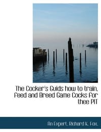 The Cocker's Guids How to Train, Feed and Breed Game Cocks for Thee Pit
