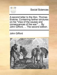 A Second Letter to the Hon. Thomas Erskine. Containing Farther Strictures on His "View of the Causes and Consequences of the War