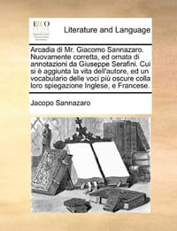 Arcadia Di Mr. Giacomo Sannazaro. Nuovamente Corretta, Ed Ornata Di Annotazioni Da Giuseppe Serafini. Cui Si Aggiunta La Vita Dell'autore, Ed Un Vocab