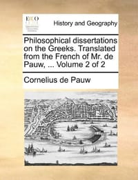 Philosophical Dissertations on the Greeks. Translated from the French of Mr. de Pauw, ... Volume 2 of 2