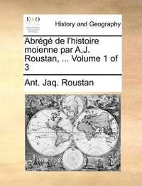 Abrg de L'Histoire Moienne Par A.J. Roustan, ... Volume 1 of 3