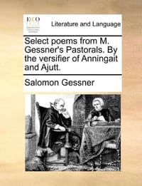 Select Poems from M. Gessner's Pastorals. by the Versifier of Anningait and Ajutt.