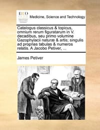 Catalogus Classicus & Topicus, Omnium Rerum Figuratarum in V. Decadibus, Seu Primo Volumine Gazophylacii Natur] & Artis; Singulis Ad Proprias Tabulas - Petiver, James