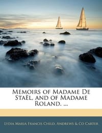 Memoirs of Madame De StaA"L, and of Madame Roland. ...