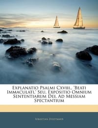 Explanatio Psalmi CXVIII., 'Beati Immaculati, ' Seu, Expositio Omnium Sententiarum Dei, Ad Messiam Spectantium