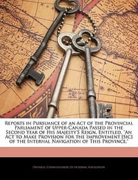 Reports in Pursuance of an Act of the Provincial Parliament of Upper-Canada Passed in the Second Year of His Majesty's Reign, Entitled, "An Act to Make Provision for the Improvement