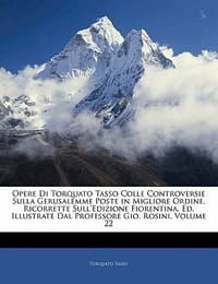 Opere Di Torquato Tasso Colle Controversie Sulla Gerusalemme Poste in Migliore Ordine, Ricorrette Sull'edizione Fiorentina, Ed. Illustrate Dal Profess