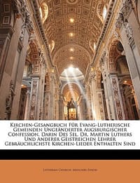 Kirchen-Gesangbuch Fur Evang-Lutherische Gemeinden Ungeanderter Augsburgischer Confession, Darin Des Sel. Dr. Martin Luthers Und Anderer Geistreichen