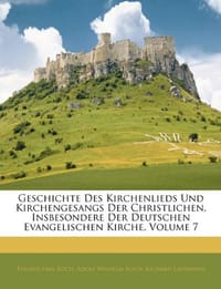 Geschichte Des Kirchenlieds Und Kirchengesangs Der Christlichen, Insbesondere Der Deutschen Evangelischen Kirche, Volume 7