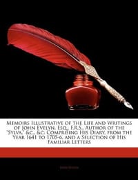 Memoirs Illustrative of the Life and Writings of John Evelyn, Esq., F.R.S., Author of the "Sylva," &C., &C