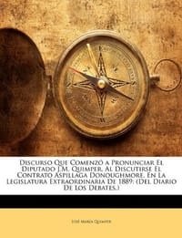 Discurso Que Comenz a Pronunciar El Diputado J.M. Quimper, Al Discutirse El Contrato Aspillaga Donoughmore, En La Legislatura Extraordinaria de 1889