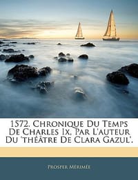 1572. Chronique Du Temps de Charles IX, Par L'Auteur Du 'Theatrede Clara Gazul'.