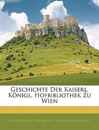 Geschichte Der Kaiserl. K Nigl. Hofbibliothek Zu Wien
