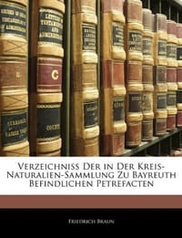 Verzeichniss Der in Der Kreis-Naturalien-Sammlung Zu Bayreuth Befindlichen Petrefacten