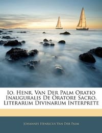 IO. Henr. Van Der Palm Oratio Inauguralis de Oratore Sacro, Literarum Divinarum Interprete