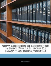 Nueva Coleccin de Documentos Inditos Para La Historia de Espnueva Coleccin de Documentos Inditos Para La Historia de Espana y Sus Indias, Volume 3 Ana y Sus Indias, Volume 3 - Anonymous
