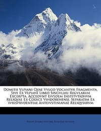 Domitii Vlpiani Qvae Vvlgo Vocantvr Fragmenta, Sive Ex Vlpiani Libro Singvlari Regvlarvm Excerpta. Accedvnt Eivsdem Institvtionvm Reliqvae Ex Codice V
