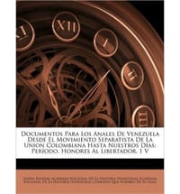 Documentos Para Los Anales de Venezuela Desde El Movimiento Separatista de La Union Colombiana Hasta Nuestros Das