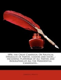 1896; the Great Campaign, Or Political Struggles of Parties, Leaders and Issues...