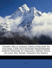 Tesoro Della Lingua Greca-Volgare Ed Italiana, Cioe Ricchissimo Dizzionario Greco-Volgare Et Italiano, Opera Posta in Luce Dal Padre Tomaso Da Parigi