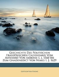 Geschichte Des Politischen Franz Sischen Calvinismus Vom Aufstand Von Amboise I. J. 1560 Bis Zum Gnadenedict Von Nimes I. J. 1629, Dritter Band