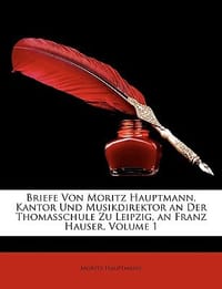 Briefe Von Moritz Hauptmann, Kantor Und Musikdirektor an Der Thomasschule Zu Leipzig, an Franz Hauser, Erster Band